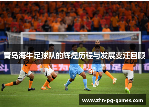 青岛海牛足球队的辉煌历程与发展变迁回顾