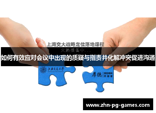 如何有效应对会议中出现的质疑与指责并化解冲突促进沟通
