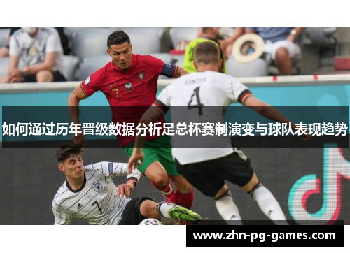 如何通过历年晋级数据分析足总杯赛制演变与球队表现趋势