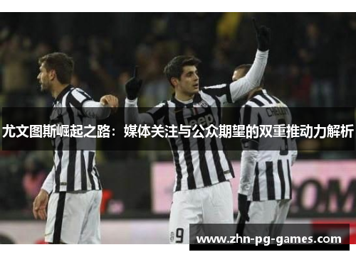 尤文图斯崛起之路：媒体关注与公众期望的双重推动力解析