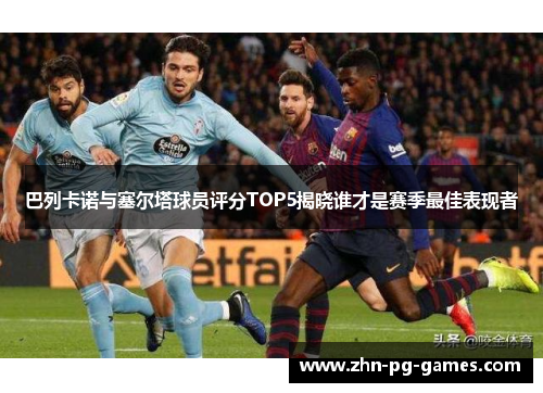 巴列卡诺与塞尔塔球员评分TOP5揭晓谁才是赛季最佳表现者