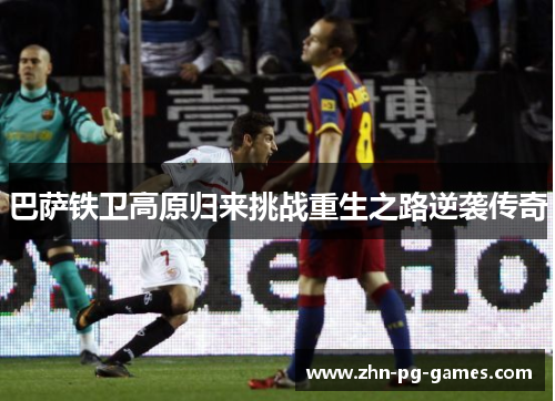 巴萨铁卫高原归来挑战重生之路逆袭传奇