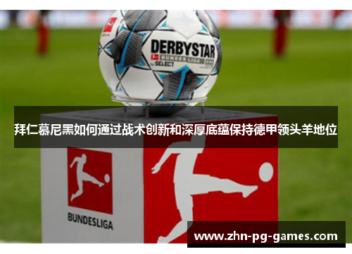 拜仁慕尼黑如何通过战术创新和深厚底蕴保持德甲领头羊地位