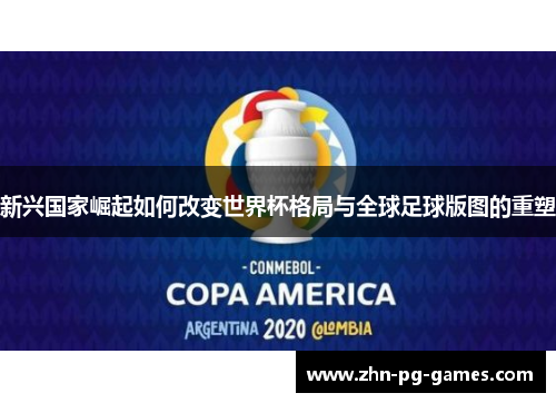新兴国家崛起如何改变世界杯格局与全球足球版图的重塑 新兴国家崛起如何改变世界杯格局与全球足球版图的重塑