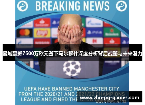 曼城豪掷7500万欧元签下马尔穆什深度分析背后战略与未来潜力 曼城豪掷7500万欧元签下马尔穆什深度分析背后战略与未来潜力