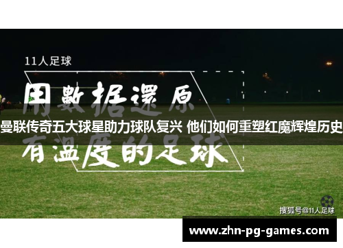 曼联传奇五大球星助力球队复兴 他们如何重塑红魔辉煌历史