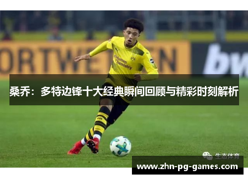 桑乔:多特边锋十大经典瞬间回顾与精彩时刻解析 桑乔:多特边锋十大经典瞬间回顾与精彩时刻解析