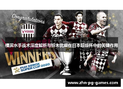 横滨水手战术深度解析与铃木优磨在日本超级杯中的关键作用 横滨水手战术深度解析与铃木优磨在日本超级杯中的关键作用