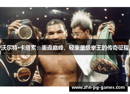 沃尔特·卡塔索：重返巅峰，轻重量级拳王的传奇征程