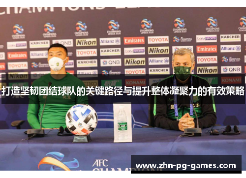 打造坚韧团结球队的关键路径与提升整体凝聚力的有效策略 打造坚韧团结球队的关键路径与提升整体凝聚力的有效策略