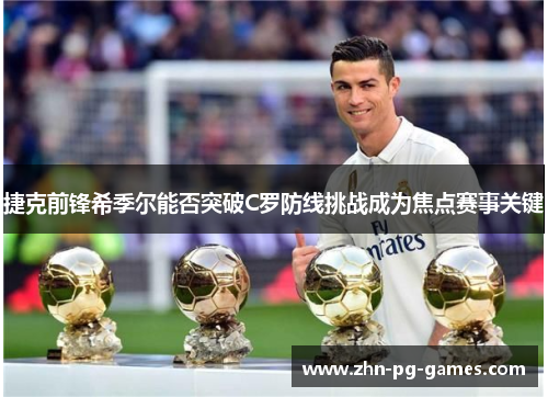 捷克前锋希季尔能否突破C罗防线挑战成为焦点赛事关键 捷克前锋希季尔能否突破C罗防线挑战成为焦点赛事关键