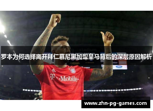 罗本为何选择离开拜仁慕尼黑加盟皇马背后的深层原因解析 罗本为何选择离开拜仁慕尼黑加盟皇马背后的深层原因解析