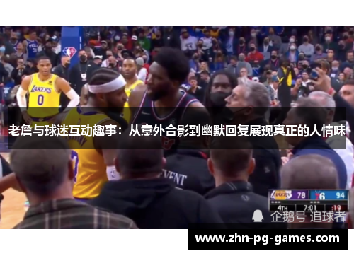 老詹与球迷互动趣事:从意外合影到幽默回复展现真正的人情味 老詹与球迷互动趣事:从意外合影到幽默回复展现真正的人情味