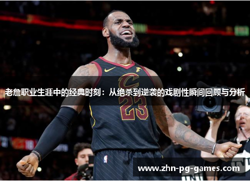 老詹职业生涯中的经典时刻:从绝杀到逆袭的戏剧性瞬间回顾与分析 老詹职业生涯中的经典时刻:从绝杀到逆袭的戏剧性瞬间回顾与分析