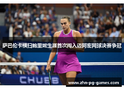 萨巴伦卡横扫鲍里妮生涯首次闯入迈阿密网球决赛争冠 萨巴伦卡横扫鲍里妮生涯首次闯入迈阿密网球决赛争冠
