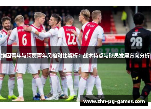 埃因青年与阿贾青年风格对比解析：战术特点与球员发展方向分析