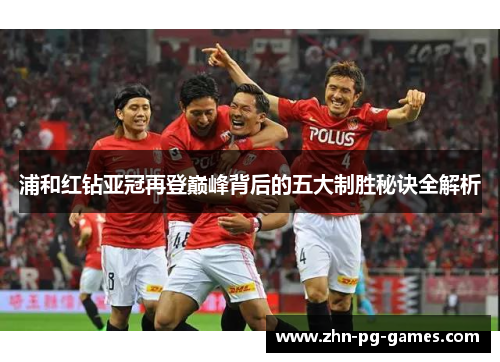 浦和红钻亚冠再登巅峰背后的五大制胜秘诀全解析 浦和红钻亚冠再登巅峰背后的五大制胜秘诀全解析