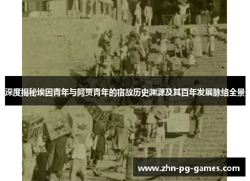 深度揭秘埃因青年与阿贾青年的宿敌历史渊源及其百年发展脉络全景