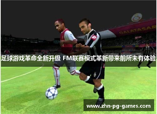 足球游戏革命全新升级 FM联赛模式革新带来前所未有体验 足球游戏革命全新升级 FM联赛模式革新带来前所未有体验