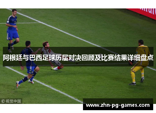 阿根廷与巴西足球历届对决回顾及比赛结果详细盘点 阿根廷与巴西足球历届对决回顾及比赛结果详细盘点