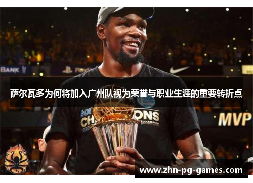 萨尔瓦多为何将加入广州队视为荣誉与职业生涯的重要转折点