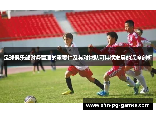 足球俱乐部财务管理的重要性及其对球队可持续发展的深度剖析 足球俱乐部财务管理的重要性及其对球队可持续发展的深度剖析