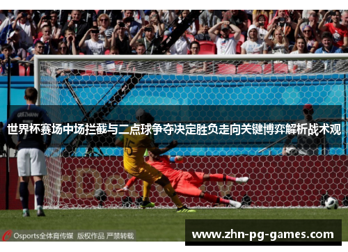 世界杯赛场中场拦截与二点球争夺决定胜负走向关键博弈解析战术观 世界杯赛场中场拦截与二点球争夺决定胜负走向关键博弈解析战术观