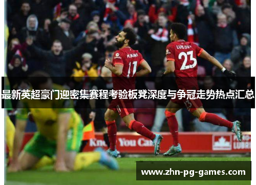 最新英超豪门迎密集赛程考验板凳深度与争冠走势热点汇总 最新英超豪门迎密集赛程考验板凳深度与争冠走势热点汇总