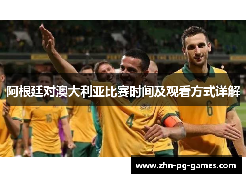 阿根廷对澳大利亚比赛时间及观看方式详解 阿根廷对澳大利亚比赛时间及观看方式详解