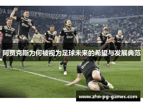 阿贾克斯为何被视为足球未来的希望与发展典范 阿贾克斯为何被视为足球未来的希望与发展典范