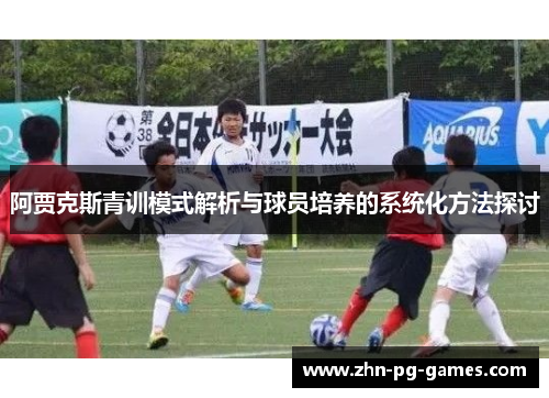 阿贾克斯青训模式解析与球员培养的系统化方法探讨 阿贾克斯青训模式解析与球员培养的系统化方法探讨