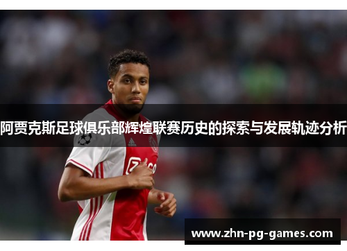 阿贾克斯足球俱乐部辉煌联赛历史的探索与发展轨迹分析 阿贾克斯足球俱乐部辉煌联赛历史的探索与发展轨迹分析