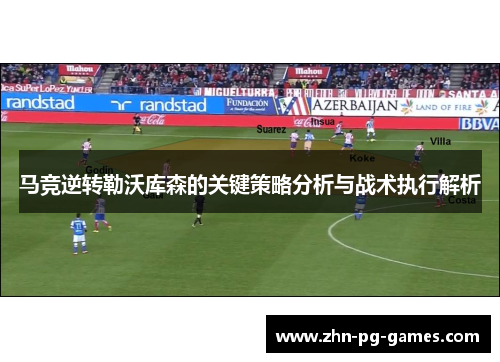 马竞逆转勒沃库森的关键策略分析与战术执行解析