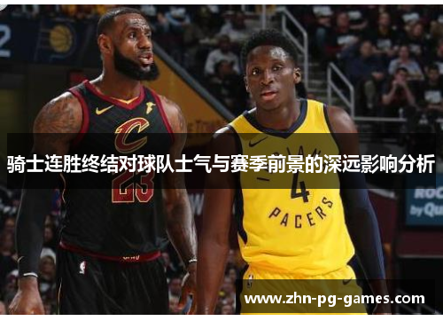 骑士连胜终结对球队士气与赛季前景的深远影响分析