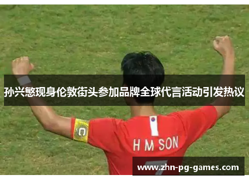 孙兴慜现身伦敦街头参加品牌全球代言活动引发热议 孙兴慜现身伦敦街头参加品牌全球代言活动引发热议