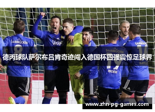 德丙球队萨尔布吕肯奇迹闯入德国杯四强震惊足球界