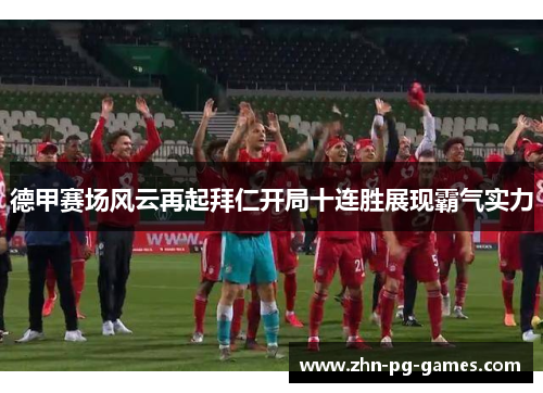德甲赛场风云再起拜仁开局十连胜展现霸气实力 德甲赛场风云再起拜仁开局十连胜展现霸气实力