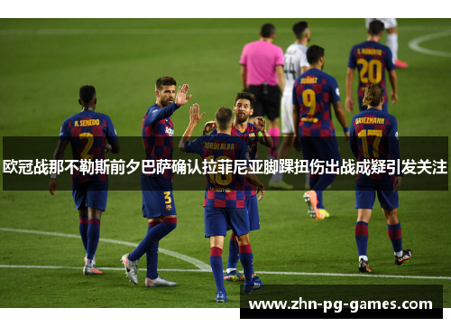 欧冠战那不勒斯前夕巴萨确认拉菲尼亚脚踝扭伤出战成疑引发关注