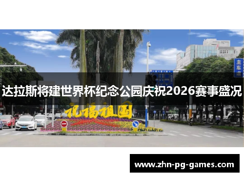 达拉斯将建世界杯纪念公园庆祝2026赛事盛况 达拉斯将建世界杯纪念公园庆祝2026赛事盛况