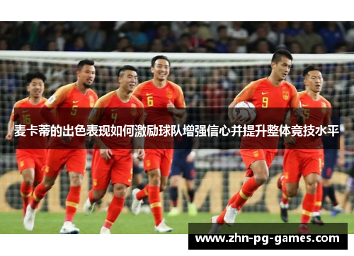 麦卡蒂的出色表现如何激励球队增强信心并提升整体竞技水平